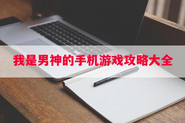 我是男神的手机游戏攻略大全