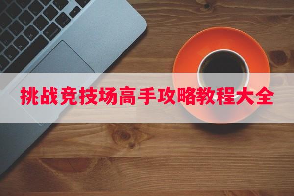 挑战竞技场高手攻略教程大全