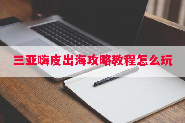 三亚嗨皮出海攻略教程怎么玩