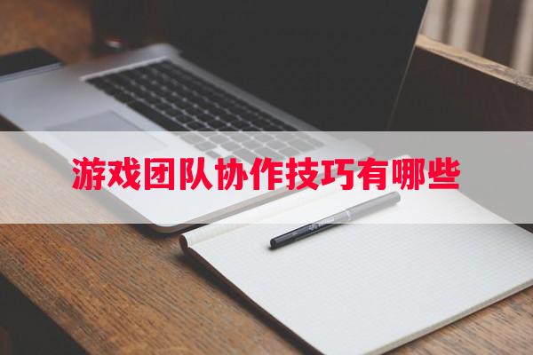 游戏团队协作技巧有哪些