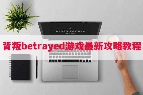 背叛betrayed游戏最新攻略教程