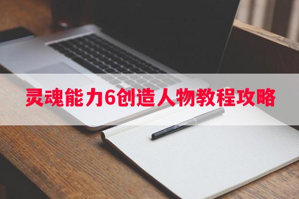 灵魂能力6创造人物教程攻略