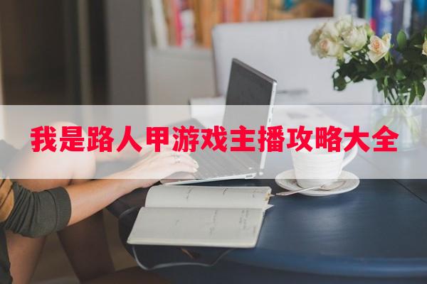 我是路人甲游戏主播攻略大全