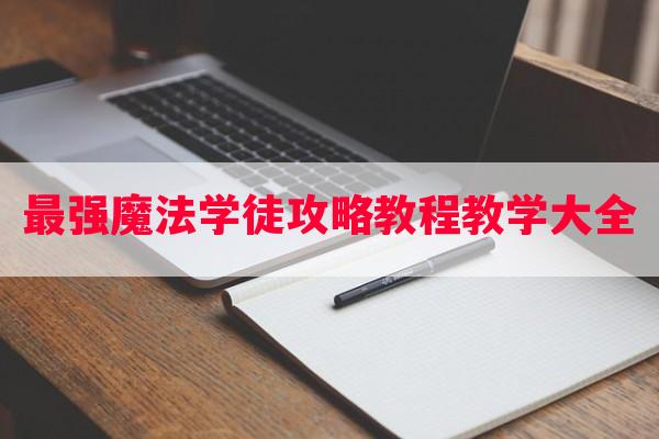 最强魔法学徒攻略教程教学大全