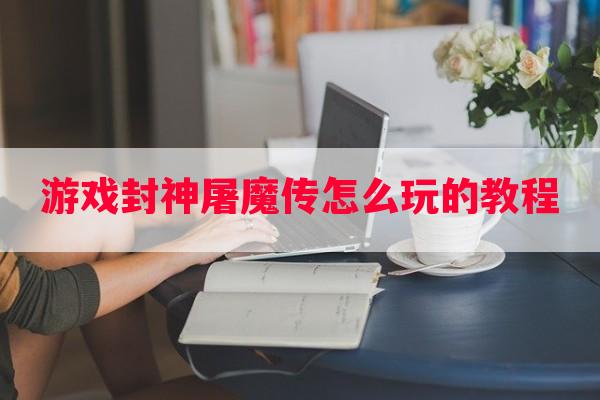 游戏封神屠魔传怎么玩的教程