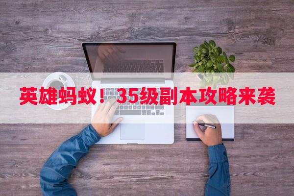 英雄蚂蚁！35级副本攻略来袭