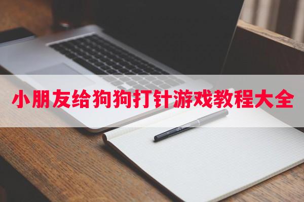 小朋友给狗狗打针游戏教程大全