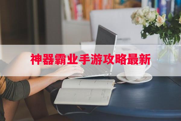 神器霸业手游攻略最新