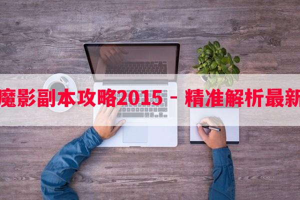 剑灵魔影副本攻略2015 - 精准解析最新玩法