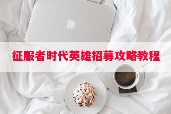 征服者时代英雄招募攻略教程