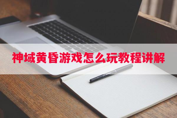 神域黄昏游戏怎么玩教程讲解