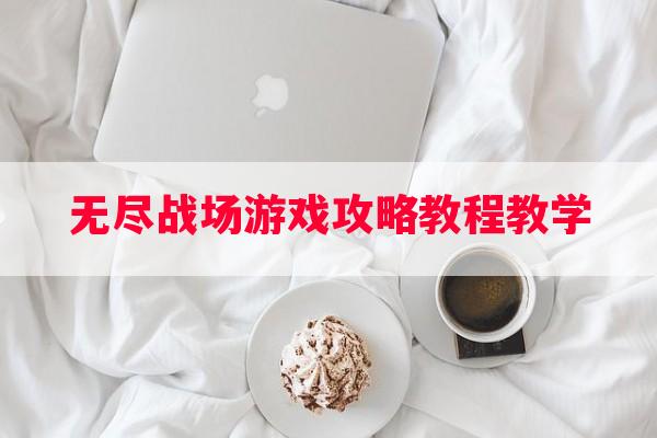 无尽战场游戏攻略教程教学