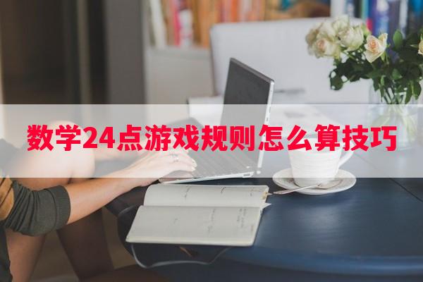 数学24点游戏规则怎么算技巧