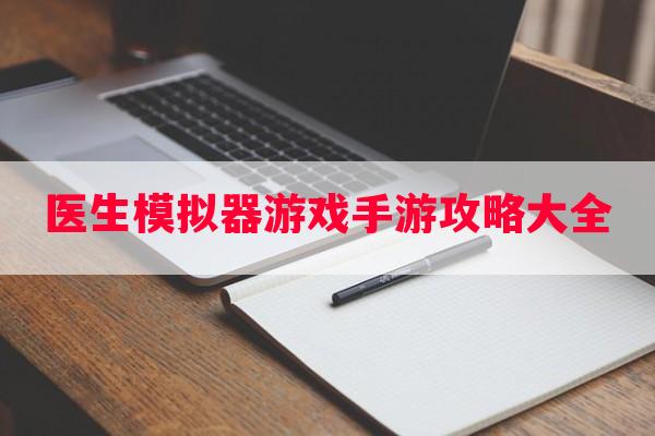 医生模拟器游戏手游攻略大全