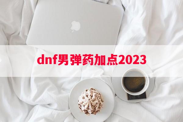 dnf男弹药加点2023