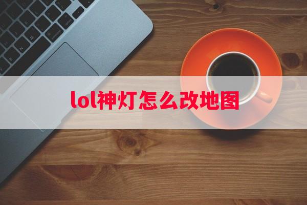 lol神灯怎么改地图