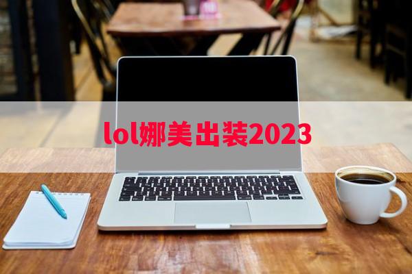 lol娜美出装2023