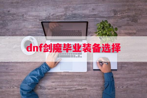 dnf剑魔毕业装备选择