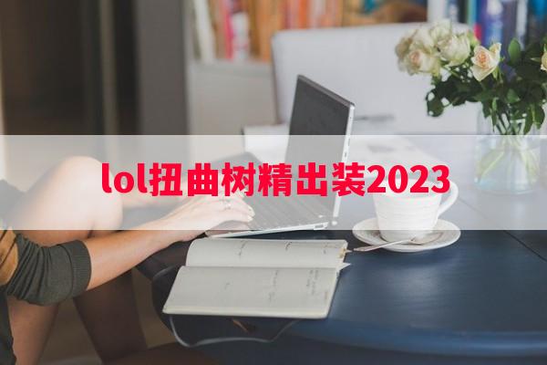 lol扭曲树精出装2023