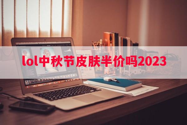 lol中秋节皮肤半价吗2023