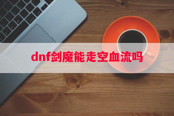 dnf剑魔能走空血流吗