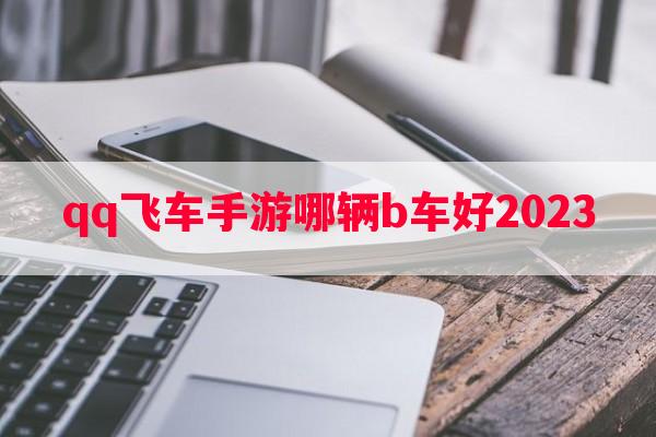 qq飞车手游哪辆b车好2023