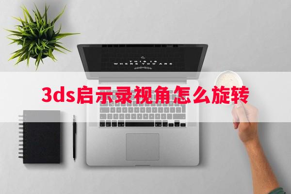 3ds启示录视角怎么旋转