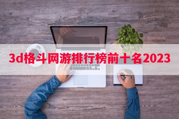 3d格斗网游排行榜前十名2023