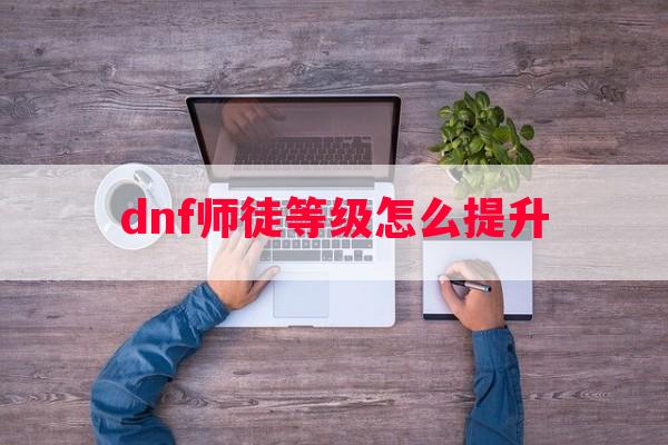 dnf师徒等级怎么提升