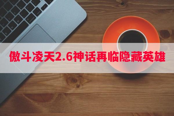 傲斗凌天2.6神话再临隐藏英雄