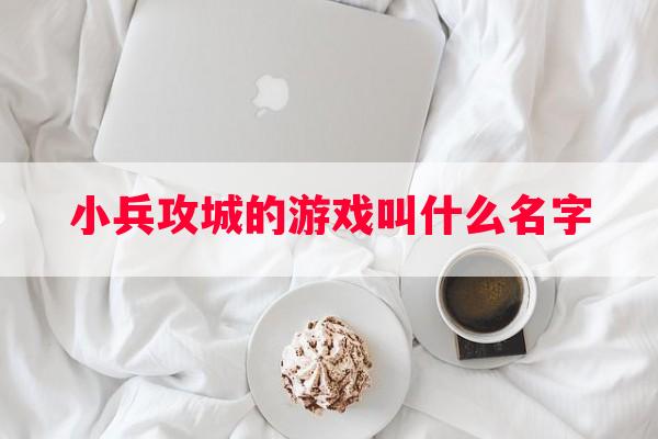 小兵攻城的游戏叫什么名字