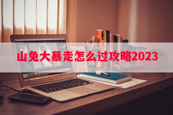 山兔大暴走怎么过攻略2023