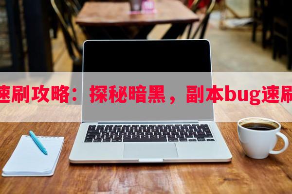 暗黑副本bug速刷攻略：探秘暗黑，副本bug速刷攻略技巧一览