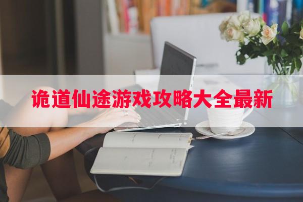 诡道仙途游戏攻略大全最新