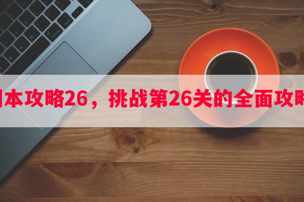 原神副本攻略26，挑战第26关的全面攻略技法！