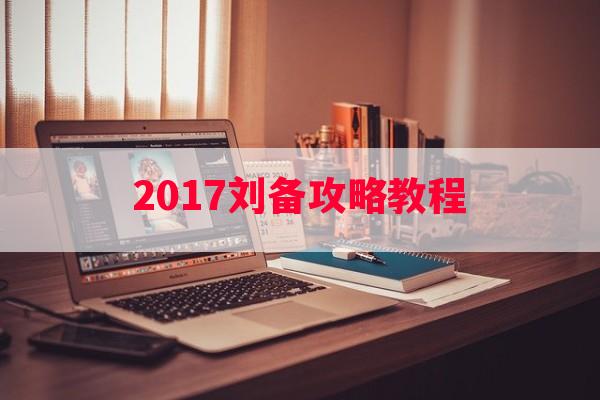 2017刘备攻略教程