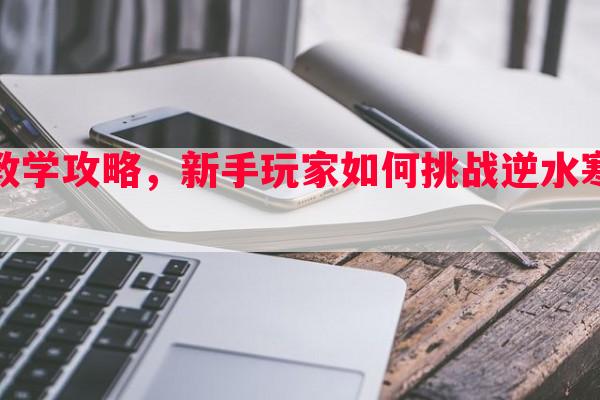 逆水寒新手副本教学攻略，新手玩家如何挑战逆水寒副本的教学攻略！