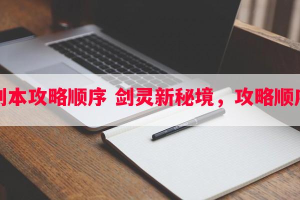 剑灵传说副本攻略顺序 剑灵新秘境，攻略顺序一网打尽