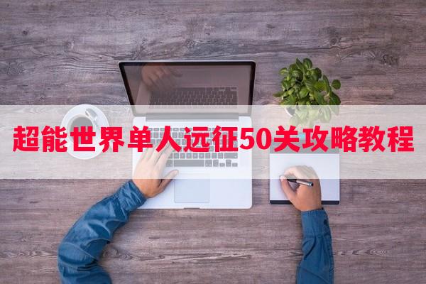 超能世界单人远征50关攻略教程