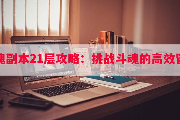 斗魂副本21层攻略：挑战斗魂的高效冒险