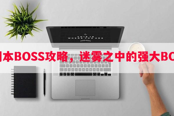 迷雾岛副本BOSS攻略，迷雾之中的强大BOSS战术！