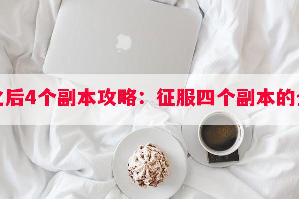 明日之后4个副本攻略：征服四个副本的全攻略