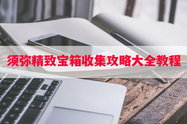 须弥精致宝箱收集攻略大全教程