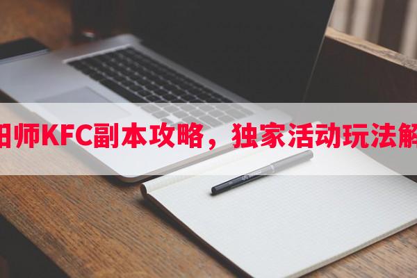 阴阳师KFC副本攻略，独家活动玩法解析！