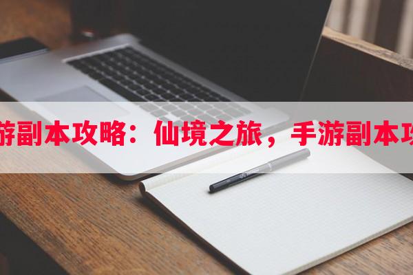 热血仙境手游副本攻略：仙境之旅，手游副本攻略心得分享