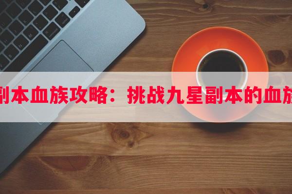 九星副本血族攻略：挑战九星副本的血族之路