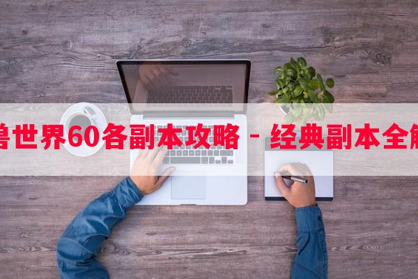 魔兽世界60各副本攻略 - 经典副本全解析