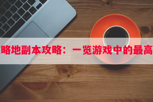 攻城略地副本攻略：一览游戏中的更高战术