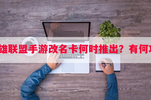 年英雄联盟手游改名卡何时推出？有何功能？