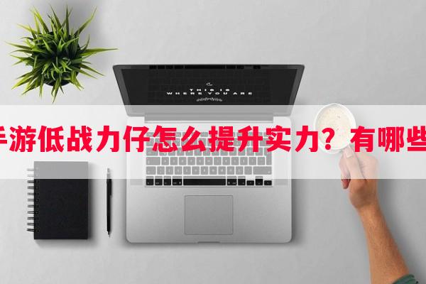 火影忍者手游低战力仔怎么提升实力？有哪些技巧推荐？